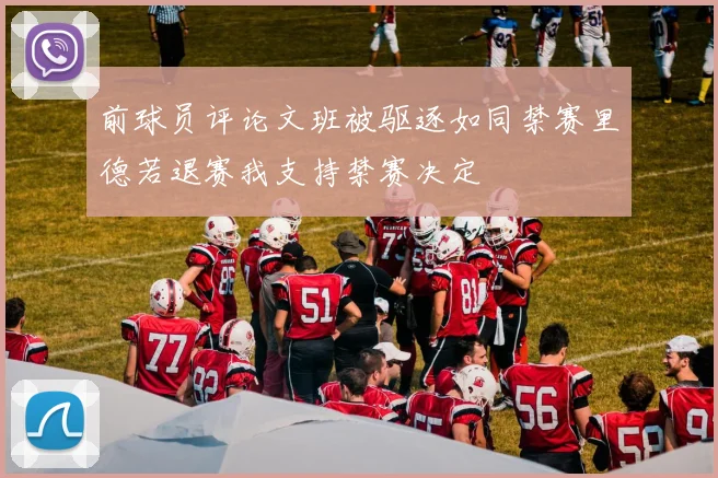 前球员评论文班被驱逐如同禁赛里德若退赛我支持禁赛决定