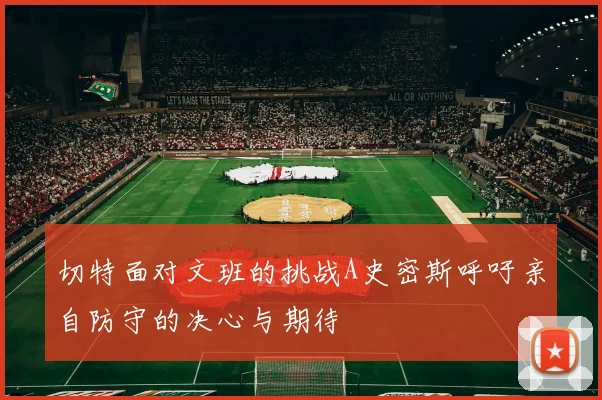 切特面对文班的挑战A史密斯呼吁亲自防守的决心与期待