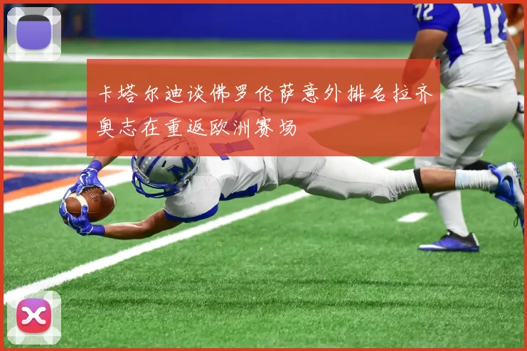 卡塔尔迪谈佛罗伦萨意外排名拉齐奥志在重返欧洲赛场