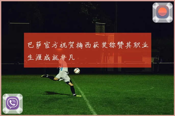 巴萨官方祝贺梅西获奖称赞其职业生涯成就非凡