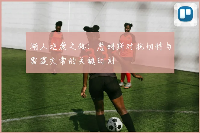 湖人逆袭之路：詹姆斯对抗切特与雷霆失常的关键时刻