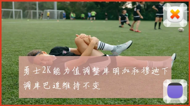 勇士2K能力值调整库明加和穆迪下调库巴追维持不变