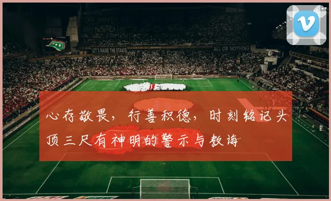 心存敬畏，行善积德，时刻铭记头顶三尺有神明的警示与教诲
